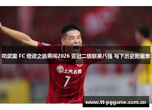 叻武里 FC 奇迹之旅勇闯2026 亚冠二级联赛八强 写下历史新篇章
